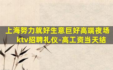 上海努力就好生意巨好高端夜场ktv招聘礼仪-高工资当天结